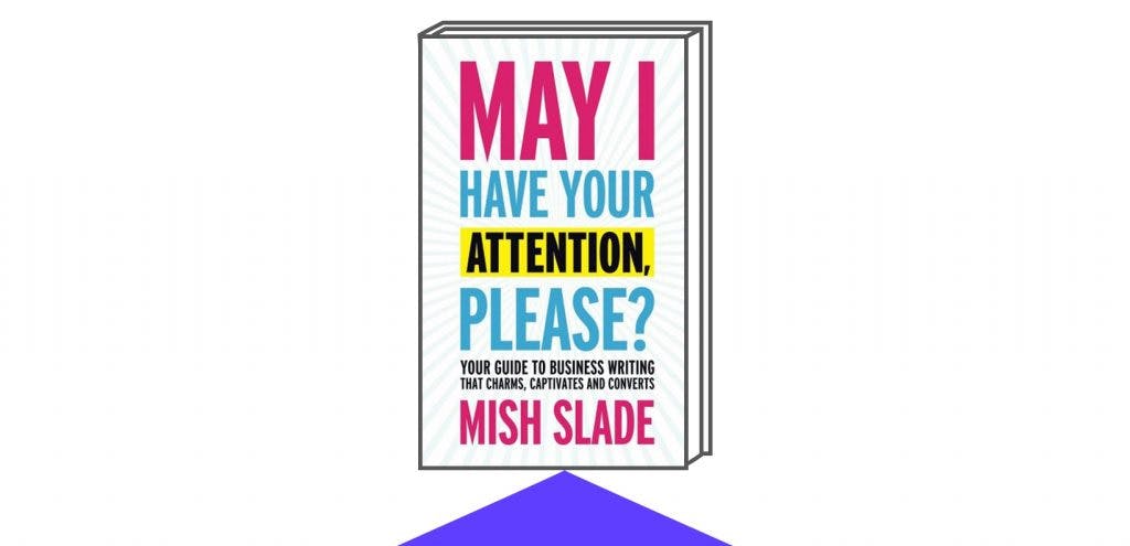 Book Cover for May I Have Your Attention, Please? Your Guide to Business Writing That Charms, Captivates and Converts by Author Mich Slade